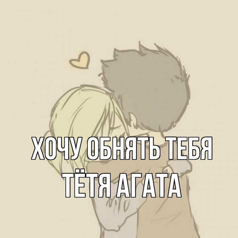 Открытка на каждый день с именем, Тётя-Агата Хочу обнять тебя с сердечком рисунок Прикольная открытка с пожеланием онлайн скачать бесплатно 