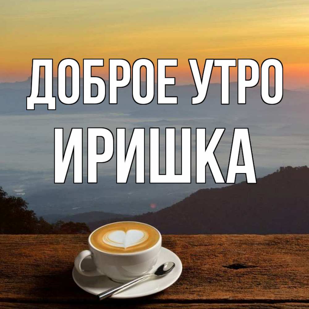 Картинки доброе утро иришка