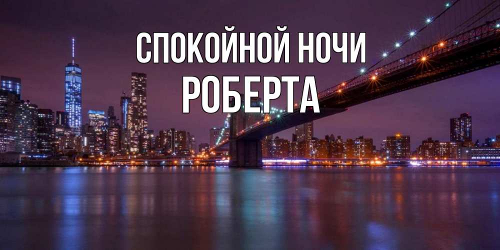 Открытка на каждый день с именем, Роберта Спокойной ночи ночной мост Прикольная открытка с пожеланием онлайн скачать бесплатно 