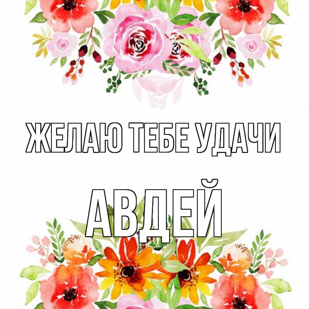 Открытка на каждый день с именем, Авдей Желаю тебе удачи открытка с цветами акварелью Прикольная открытка с пожеланием онлайн скачать бесплатно 