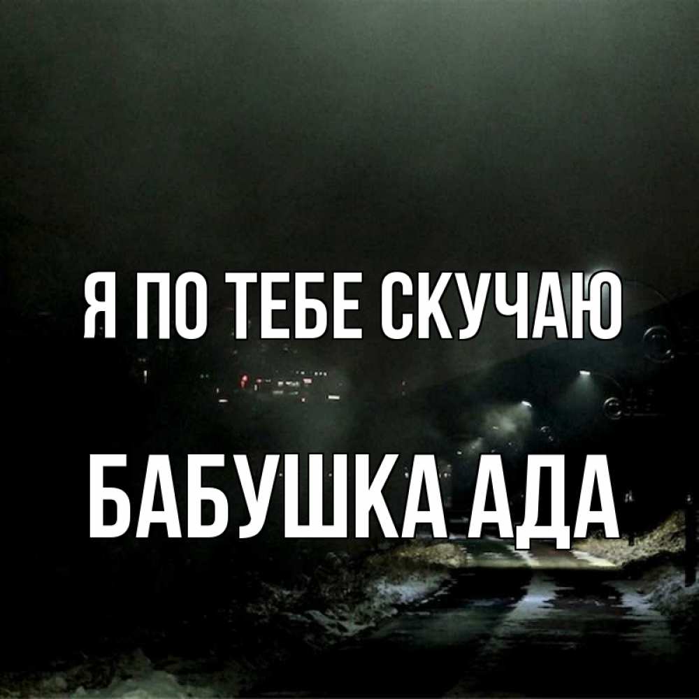 Открытка на каждый день с именем, Бабушка-Ада Я по тебе скучаю окраина города Прикольная открытка с пожеланием онлайн скачать бесплатно 