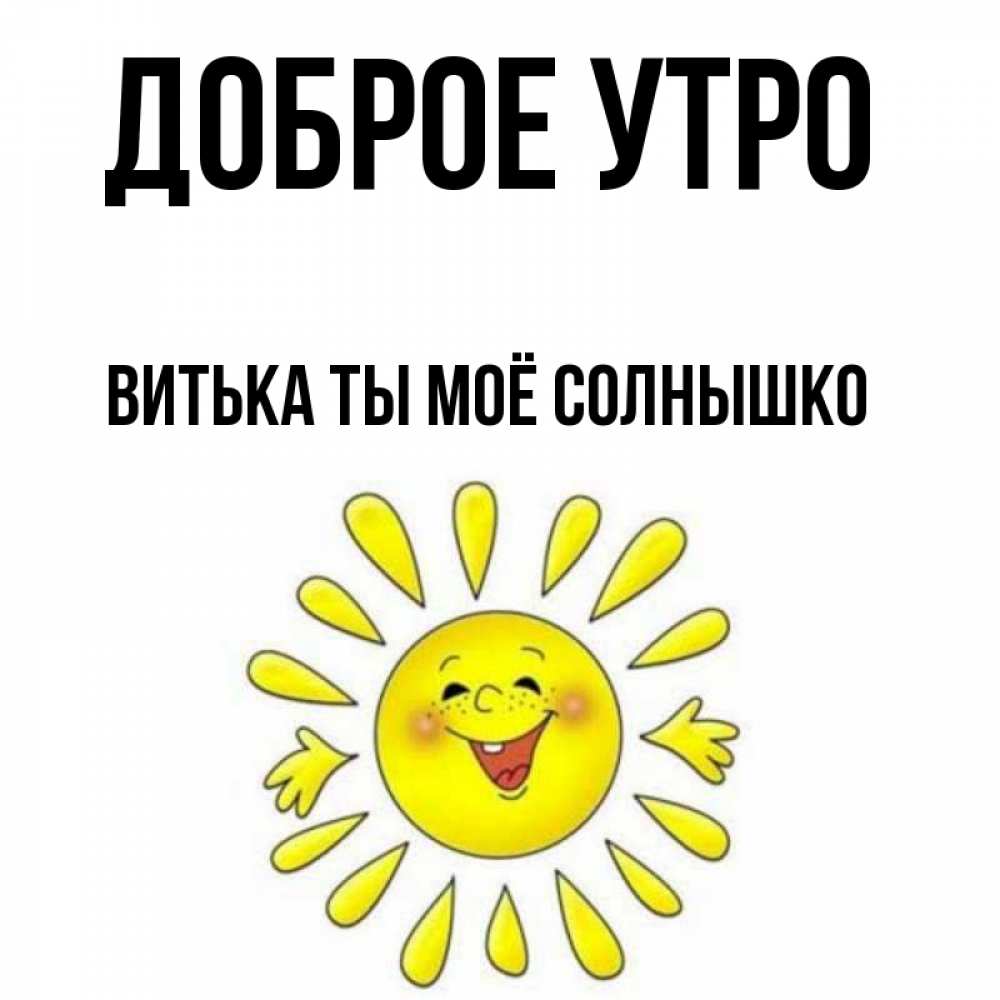 Открытка на каждый день с именем, Витька-ты-моё-солнышко Доброе утро улыбка Прикольная открытка с пожеланием онлайн скачать бесплатно 
