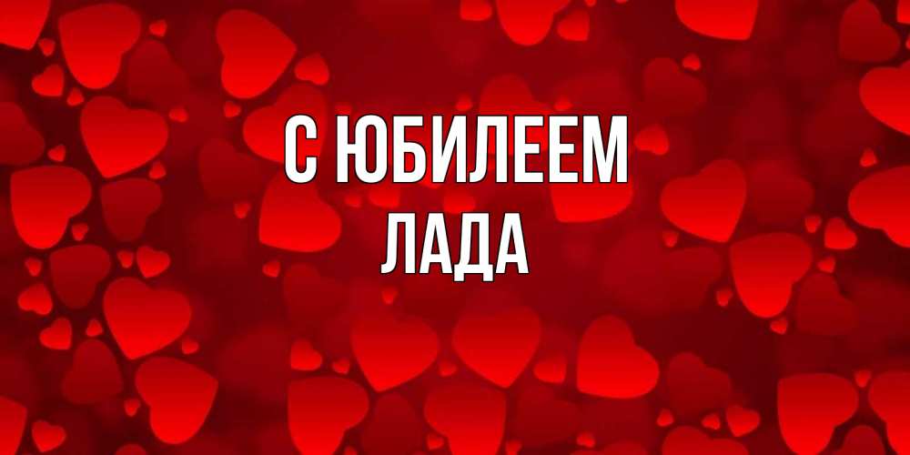 Открытка на каждый день с именем, Лада С юбилеем прекрасные сердечки на открытке с красным фоном Прикольная открытка с пожеланием онлайн скачать бесплатно 