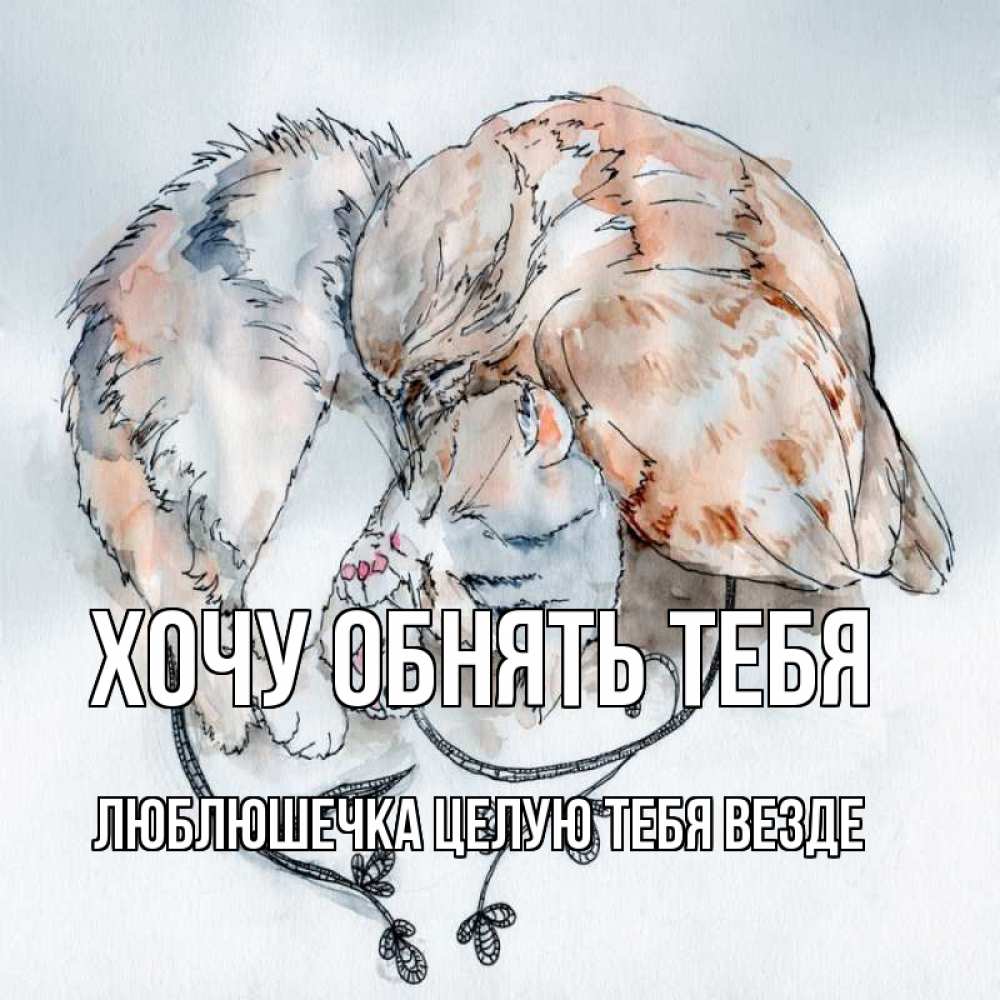 Открытка на каждый день с именем, Люблюшечка-целую-тебя-везде Хочу обнять тебя можно быть вместе даже когда очень разные Прикольная открытка с пожеланием онлайн скачать бесплатно 