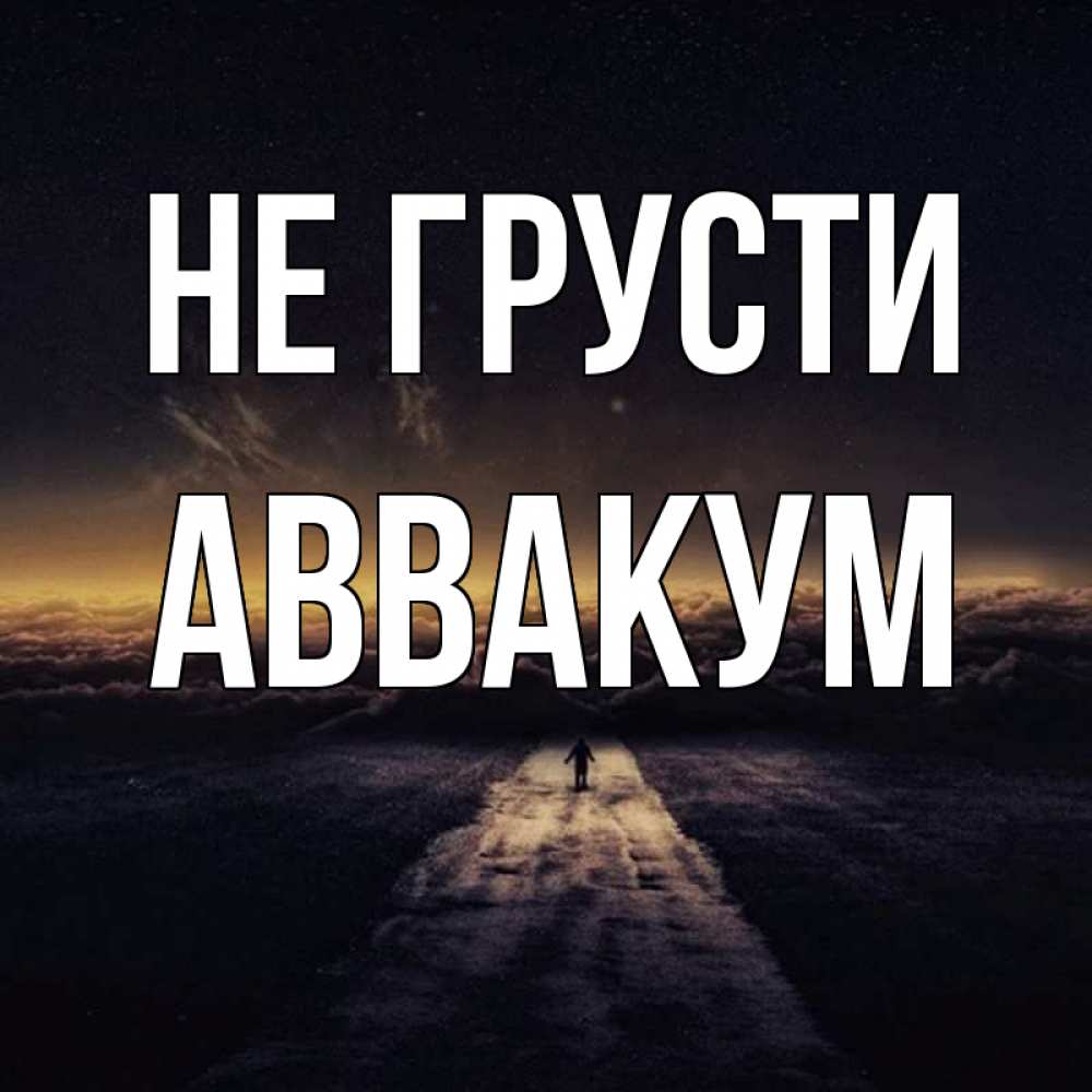 Открытка на каждый день с именем, Аввакум Не грусти дорога в никуда Прикольная открытка с пожеланием онлайн скачать бесплатно 