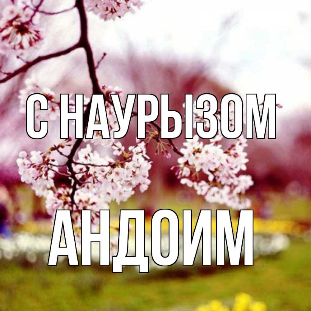 Открытка на каждый день с именем, Андоим С наурызом яблоня Прикольная открытка с пожеланием онлайн скачать бесплатно 