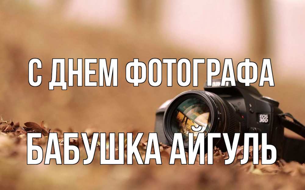 Открытка на каждый день с именем, Бабушка-Айгуль С днем фотографа с днем фотографа Прикольная открытка с пожеланием онлайн скачать бесплатно 