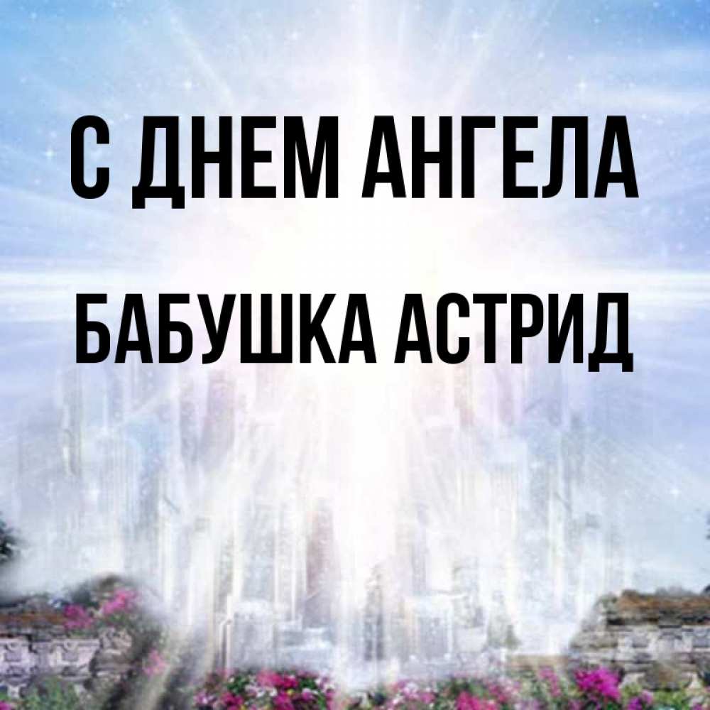 Открытка на каждый день с именем, Бабушка-Астрид С днем ангела небесный свет Прикольная открытка с пожеланием онлайн скачать бесплатно 