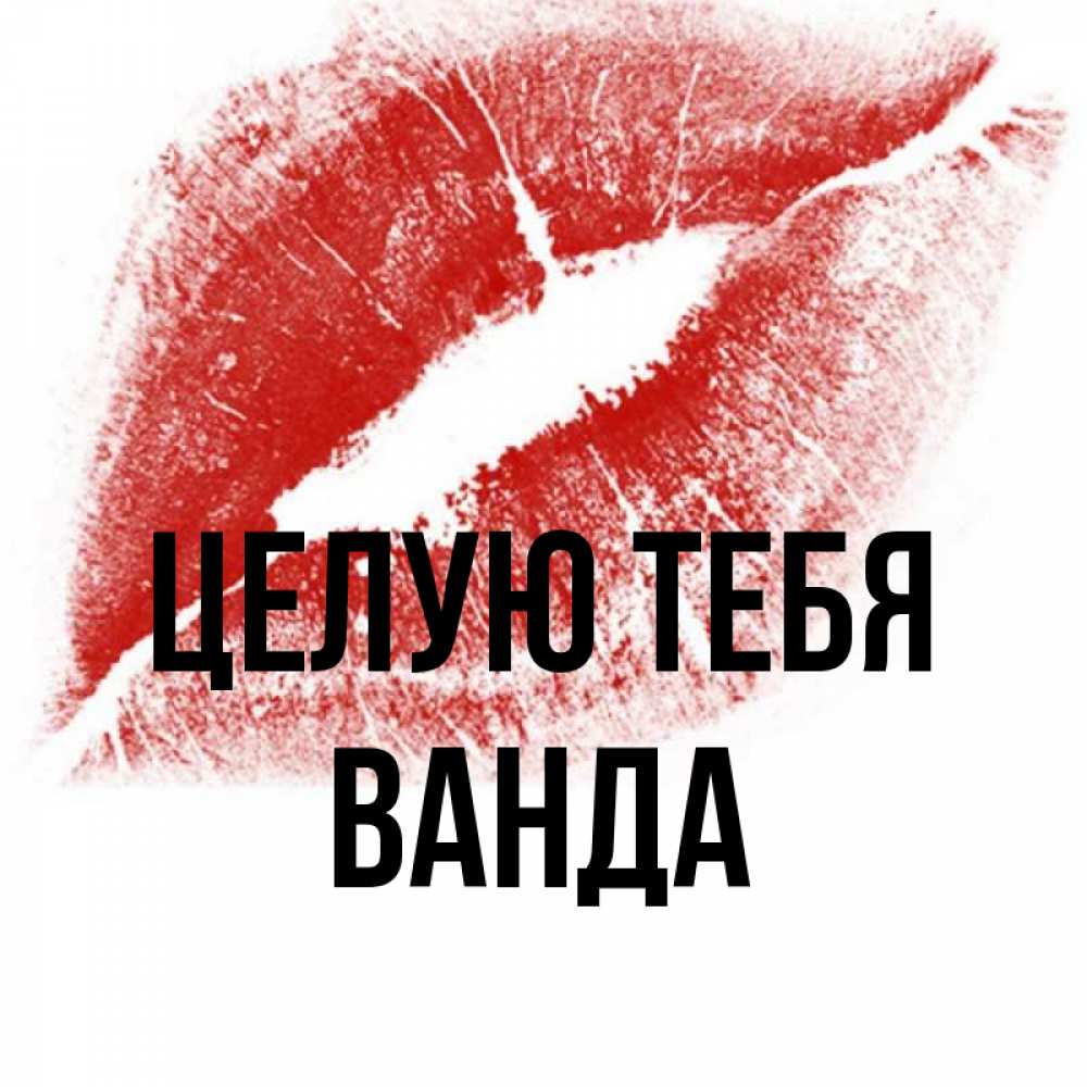 Открытка на каждый день с именем, Ванда Целую тебя открытка с пожеланием поцелуя Прикольная открытка с пожеланием онлайн скачать бесплатно 