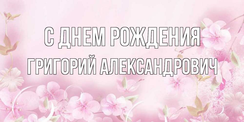 Открытка на каждый день с именем, Григорий-Александрович С днем рождения нежные цветы Прикольная открытка с пожеланием онлайн скачать бесплатно 
