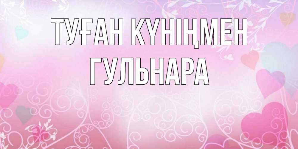 Открытка на каждый день с именем, Гульнара Туған күніңмен розовые сердечки и узоры Прикольная открытка с пожеланием онлайн скачать бесплатно 