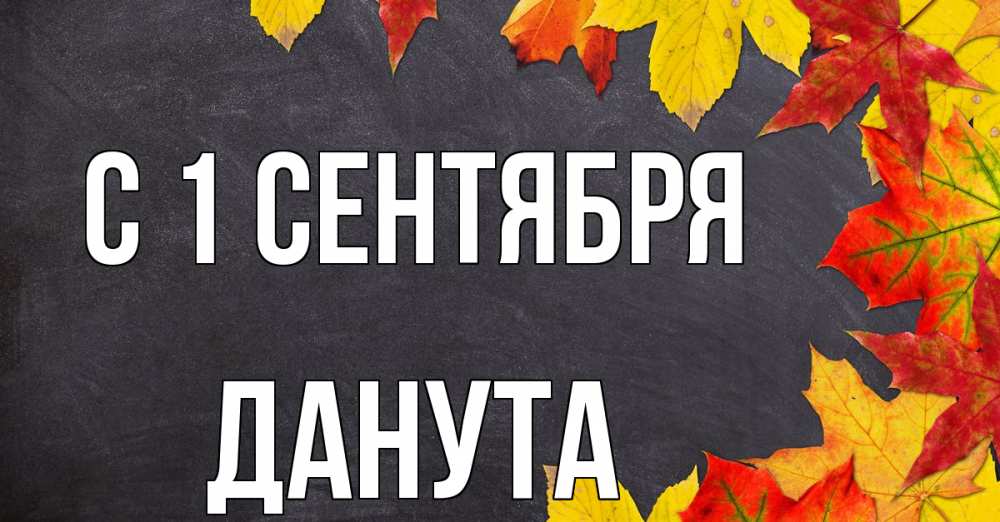 Открытка на каждый день с именем, Данута С 1 сентября с днем знаний Прикольная открытка с пожеланием онлайн скачать бесплатно 