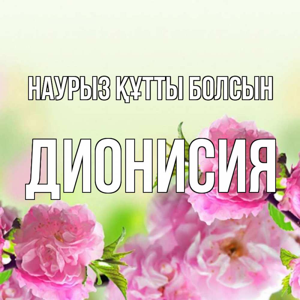 Открытка на каждый день с именем, Дионисия Наурыз құтты болсын цветы Прикольная открытка с пожеланием онлайн скачать бесплатно 