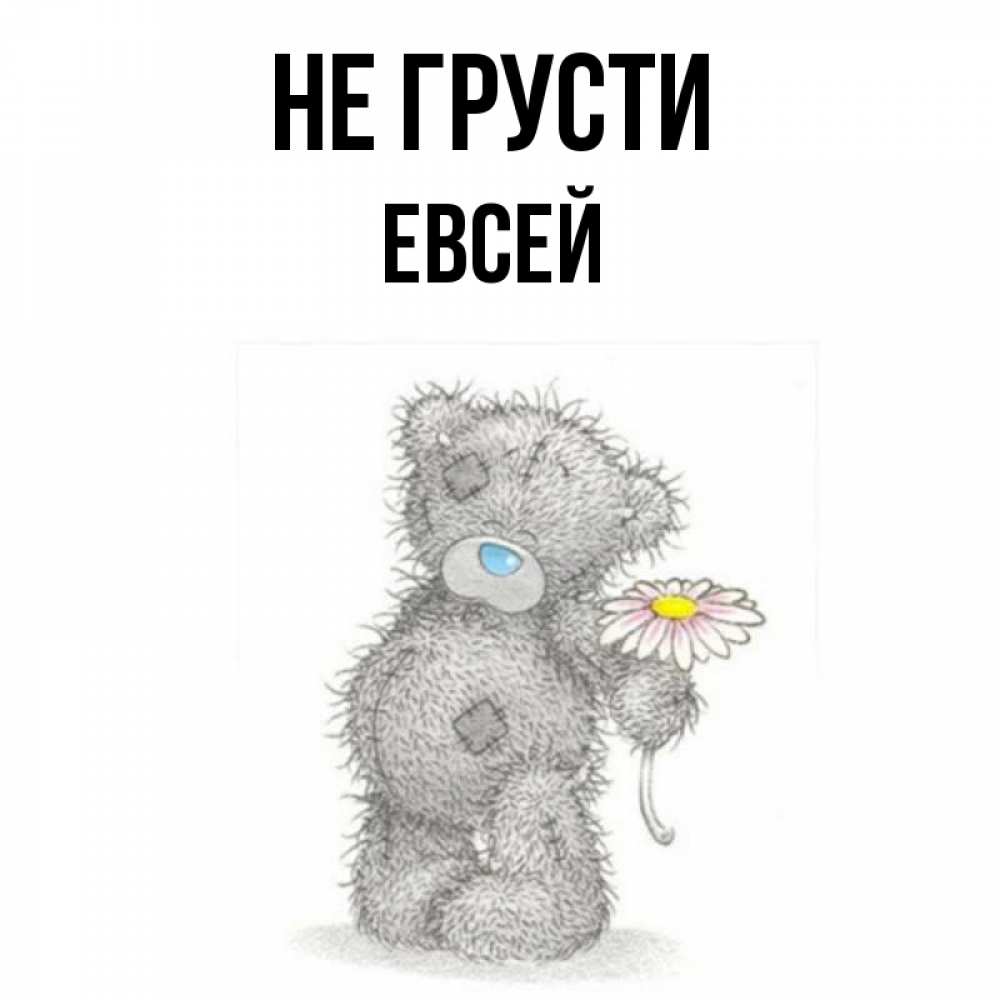 Открытка на каждый день с именем, Евсей Не грусти Плюшевый медвежонок с заплатками Прикольная открытка с пожеланием онлайн скачать бесплатно 