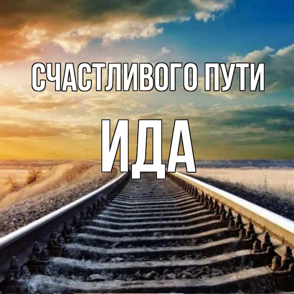 Открытка на каждый день с именем, Ида Счастливого пути рельсы уходящие в даль Прикольная открытка с пожеланием онлайн скачать бесплатно 