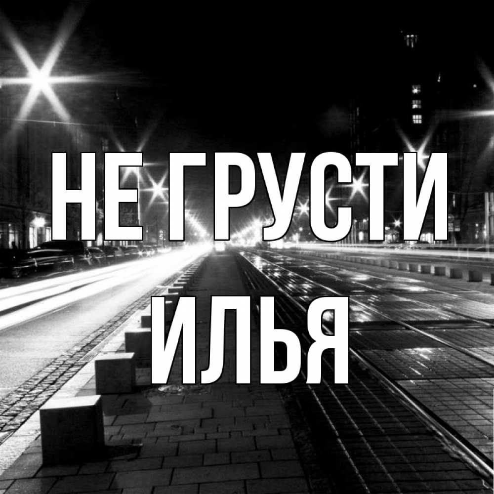 Открытка на каждый день с именем, Илья Не грусти ночной проспект Прикольная открытка с пожеланием онлайн скачать бесплатно 