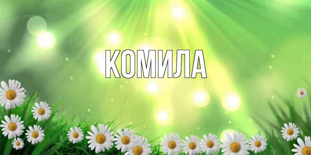 Открытка на каждый день с именем, Комила Главная открытка с ромашками и солнечными лучами Прикольная открытка с пожеланием онлайн скачать бесплатно 