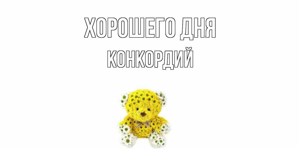 Открытка на каждый день с именем, Конкордий Хорошего дня позитивного настроения вам Прикольная открытка с пожеланием онлайн скачать бесплатно 