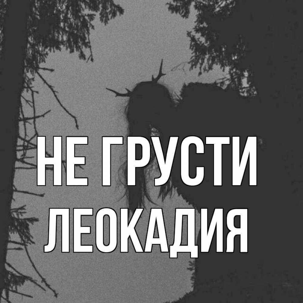 Открытка на каждый день с именем, Леокадия Не грусти чудище лесное Прикольная открытка с пожеланием онлайн скачать бесплатно 