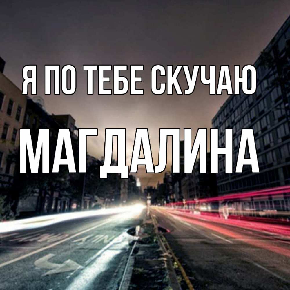 Открытка на каждый день с именем, Магдалина Я по тебе скучаю приезжай Прикольная открытка с пожеланием онлайн скачать бесплатно 