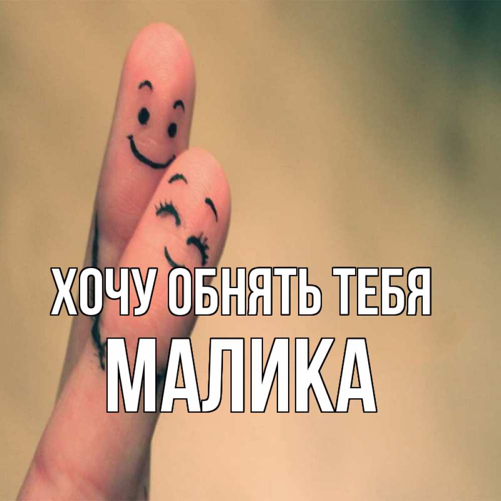 Открытка на каждый день с именем, Малика Хочу обнять тебя рисунок на пальцах Прикольная открытка с пожеланием онлайн скачать бесплатно 