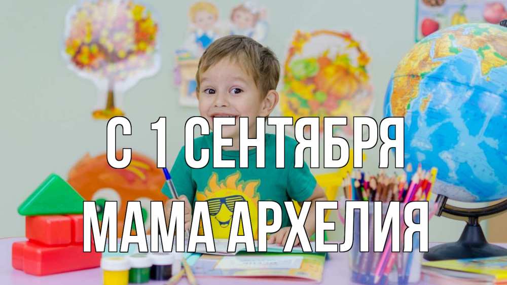 Открытка на каждый день с именем, Мама-Архелия С 1 сентября 1 сентября Прикольная открытка с пожеланием онлайн скачать бесплатно 