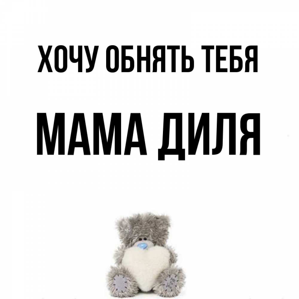 Открытка на каждый день с именем, Мама-Диля Хочу обнять тебя медвежонок с сердечком белого цвета Прикольная открытка с пожеланием онлайн скачать бесплатно 