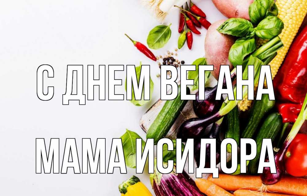 Открытка на каждый день с именем, Мама-Исидора С днем вегана день вегана Прикольная открытка с пожеланием онлайн скачать бесплатно 