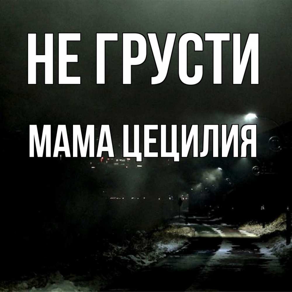 Открытка на каждый день с именем, Мама-Цецилия Не грусти фонари Прикольная открытка с пожеланием онлайн скачать бесплатно 