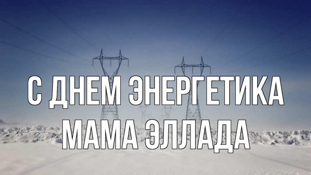 Открытка на каждый день с именем, Мама-Эллада С днем энергетика снег зима Прикольная открытка с пожеланием онлайн скачать бесплатно 