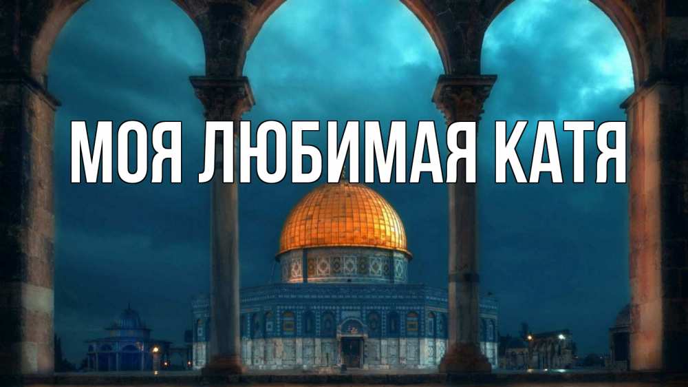 Открытка на каждый день с именем, Моя-любимая-Катя Главная Мечеть Прикольная открытка с пожеланием онлайн скачать бесплатно 