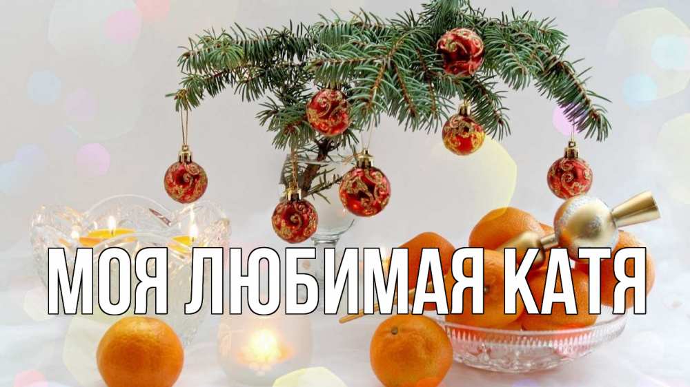 Открытка на каждый день с именем, Моя-любимая-Катя Главная мандарины Прикольная открытка с пожеланием онлайн скачать бесплатно 