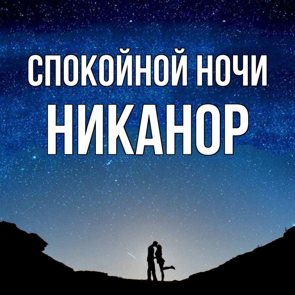 Открытка на каждый день с именем, Никанор Спокойной ночи звездное небо и люди Прикольная открытка с пожеланием онлайн скачать бесплатно 