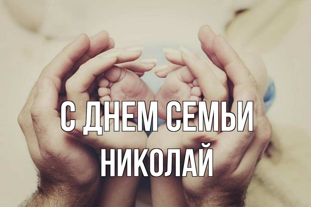 Открытка на каждый день с именем, Николай С днем семьи Семья, малыш, руки Прикольная открытка с пожеланием онлайн скачать бесплатно 