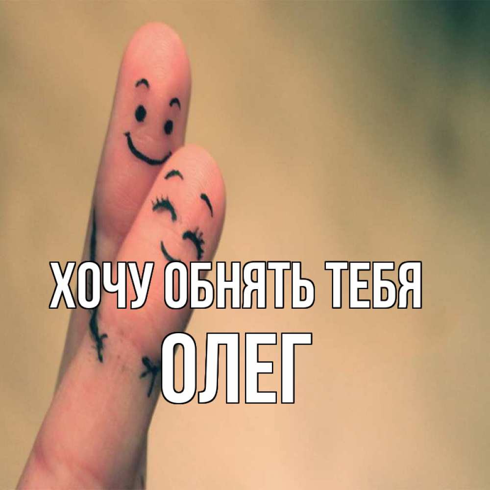 Открытка на каждый день с именем, Олег Хочу обнять тебя рисунок на пальцах Прикольная открытка с пожеланием онлайн скачать бесплатно 