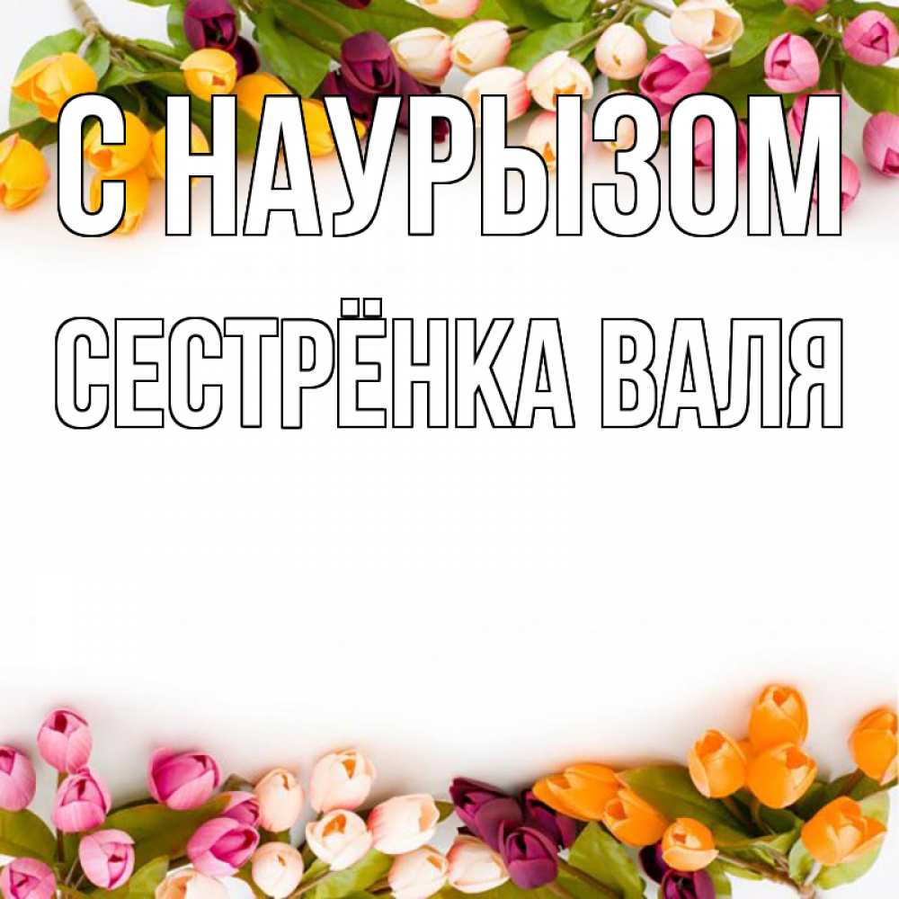 Открытка на каждый день с именем, Сестрёнка-Валя С наурызом весна март Прикольная открытка с пожеланием онлайн скачать бесплатно 