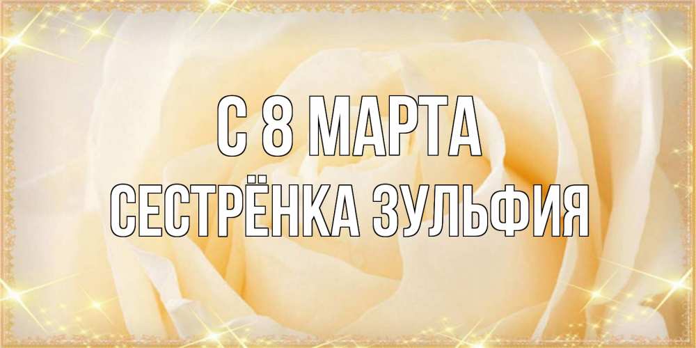 Открытка на каждый день с именем, Сестрёнка-Зульфия С 8 марта с международным женским днем поздравления для женщины Прикольная открытка с пожеланием онлайн скачать бесплатно 