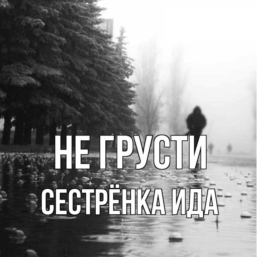 Открытка на каждый день с именем, Сестрёнка-Ида Не грусти улица под дождем Прикольная открытка с пожеланием онлайн скачать бесплатно 