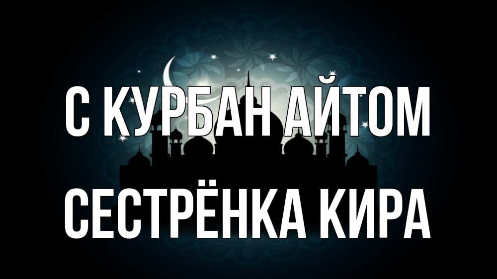Открытка на каждый день с именем, Сестрёнка-Кира С курбан айтом мечеть Прикольная открытка с пожеланием онлайн скачать бесплатно 