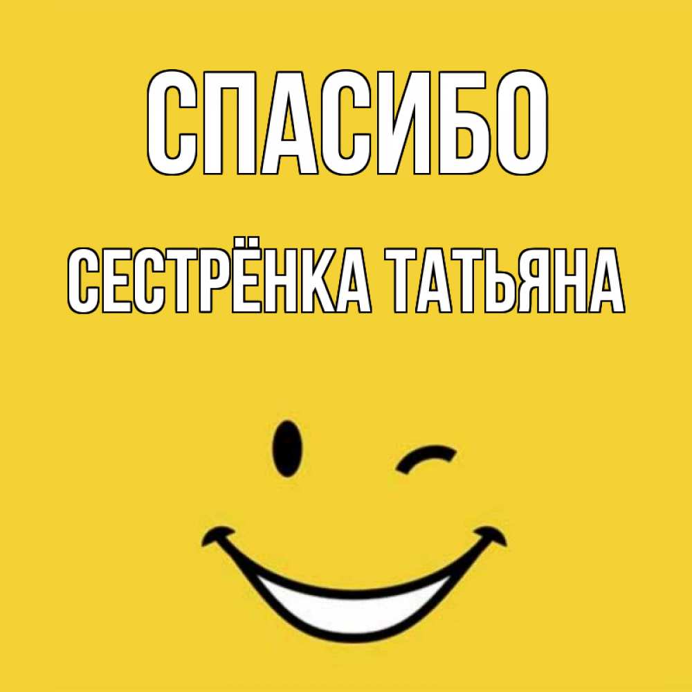 Открытка на каждый день с именем, Сестрёнка-Татьяна Спасибо благодарю и улыбаюсь Прикольная открытка с пожеланием онлайн скачать бесплатно 