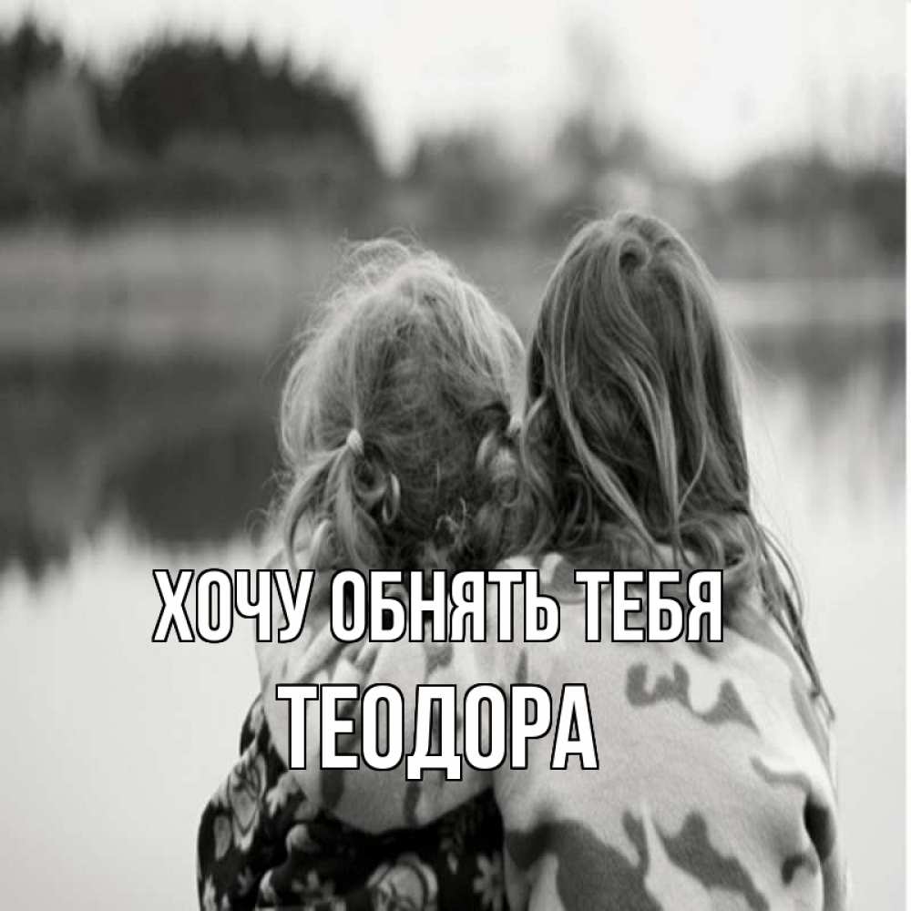 Открытка на каждый день с именем, Теодора Хочу обнять тебя в дали все в тумане Прикольная открытка с пожеланием онлайн скачать бесплатно 