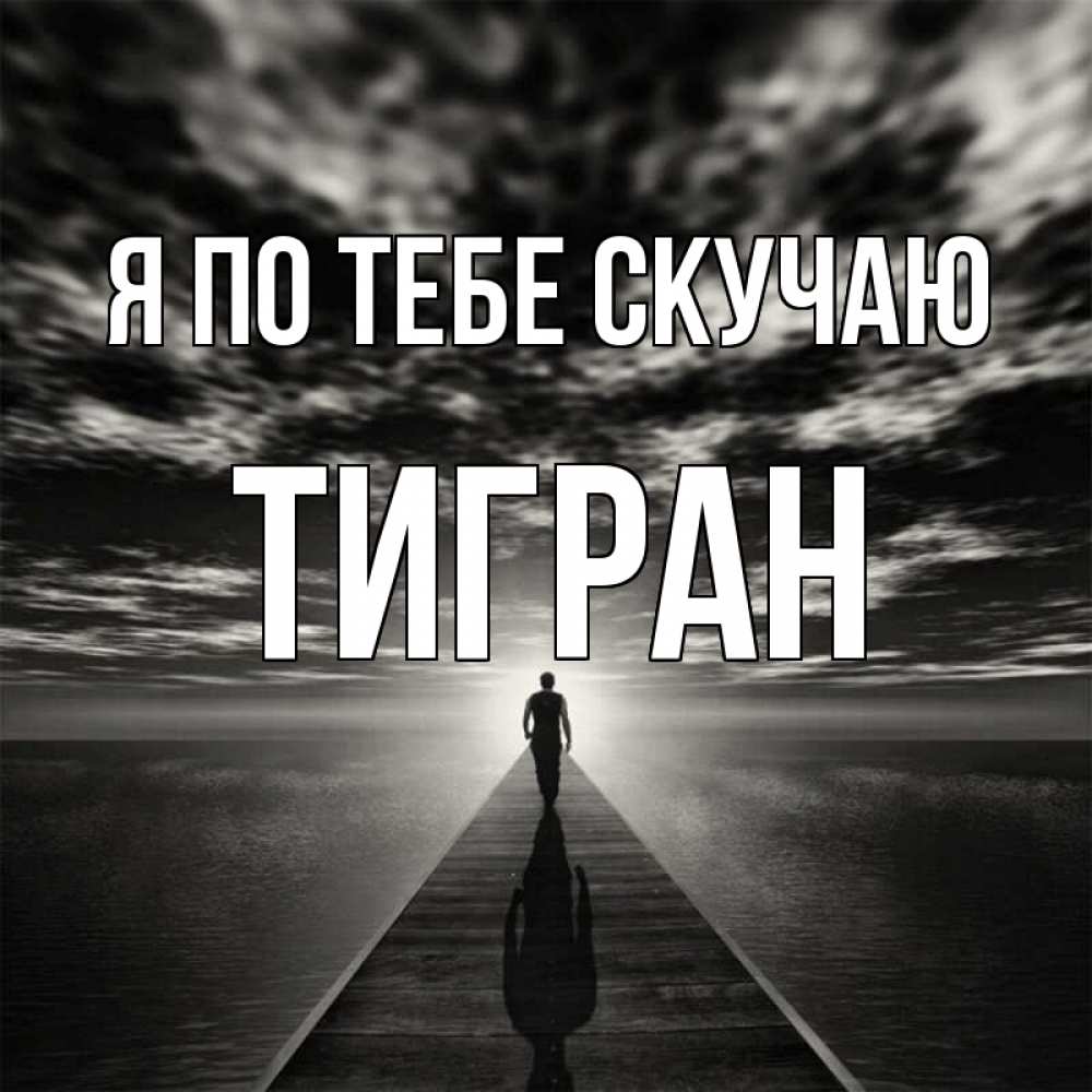 Открытка на каждый день с именем, Тигран Я по тебе скучаю к тебе Прикольная открытка с пожеланием онлайн скачать бесплатно 