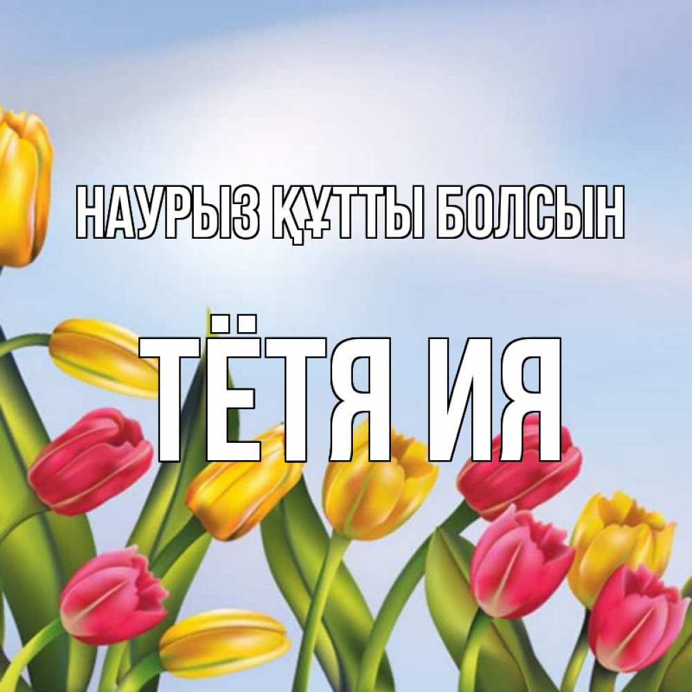 Открытка на каждый день с именем, Тётя-Ия Наурыз құтты болсын наурыз Прикольная открытка с пожеланием онлайн скачать бесплатно 