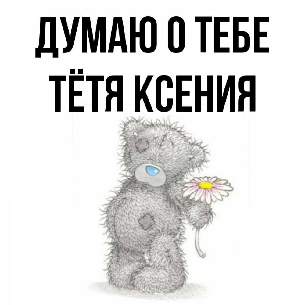 Открытка на каждый день с именем, Тётя-Ксения Думаю о тебе мысли только о тебе Прикольная открытка с пожеланием онлайн скачать бесплатно 