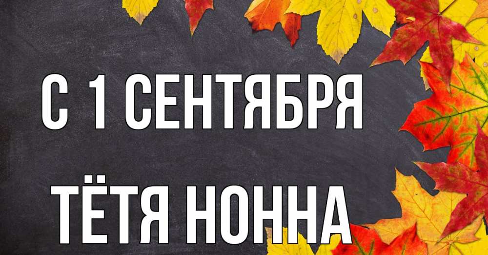 Открытка на каждый день с именем, Тётя-Нонна С 1 сентября с днем знаний Прикольная открытка с пожеланием онлайн скачать бесплатно 
