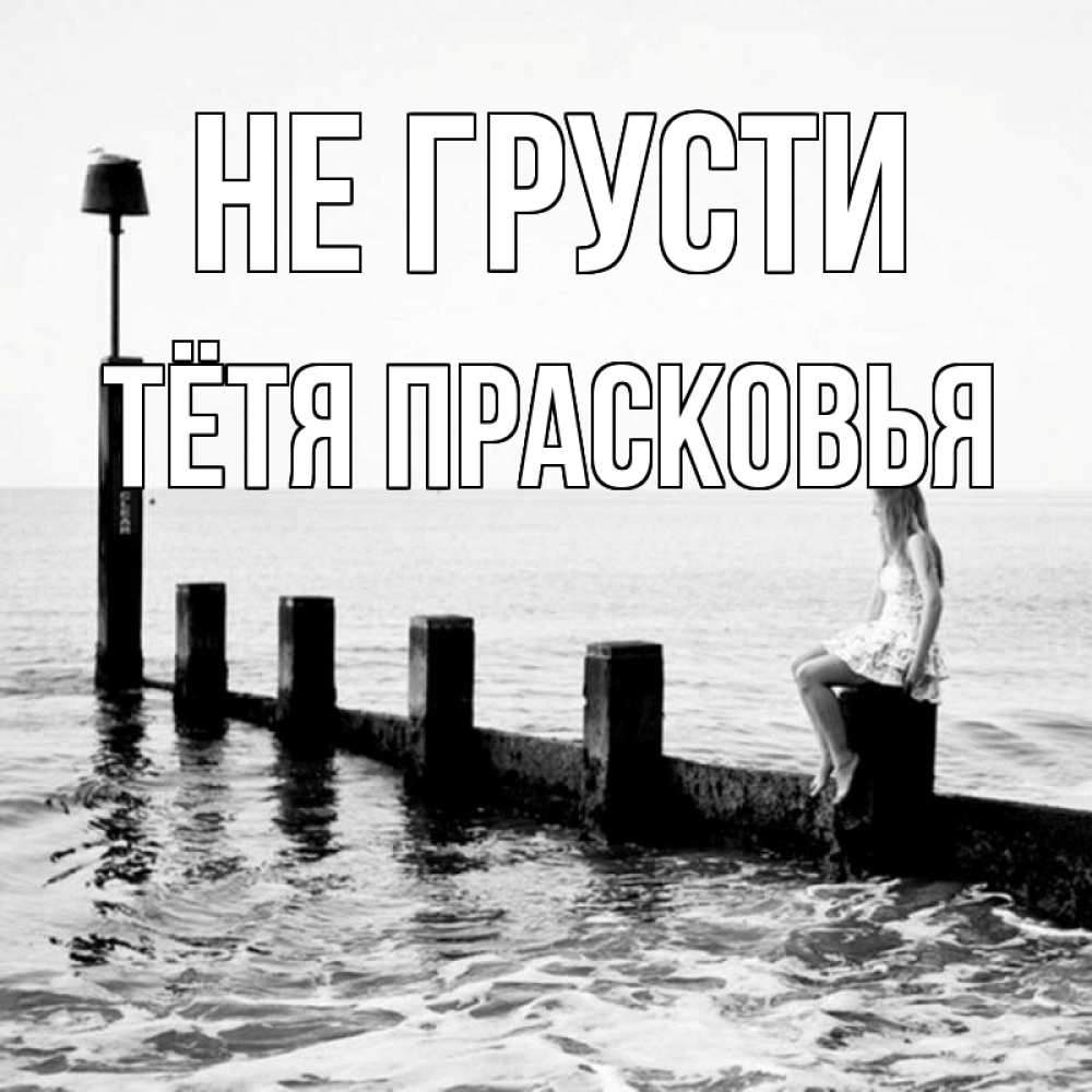 Открытка на каждый день с именем, Тётя-Прасковья Не грусти волнорез Прикольная открытка с пожеланием онлайн скачать бесплатно 