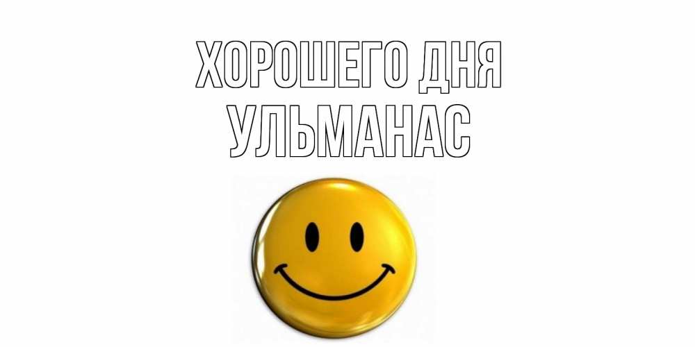 Открытка на каждый день с именем, Ульманас Хорошего дня отличного дня Прикольная открытка с пожеланием онлайн скачать бесплатно 