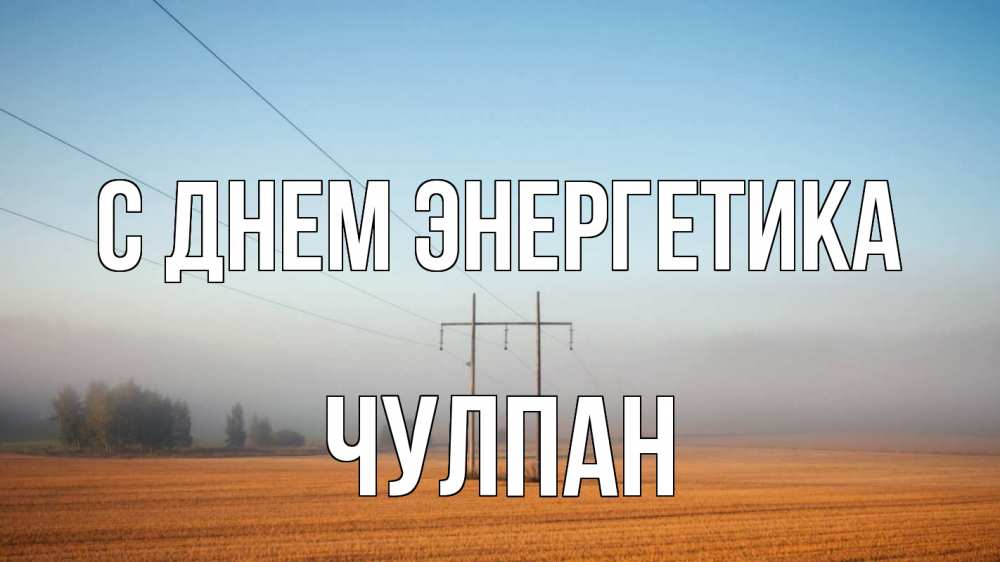 Открытка на каждый день с именем, Чулпан С днем энергетика ЛЭП столбы Прикольная открытка с пожеланием онлайн скачать бесплатно 
