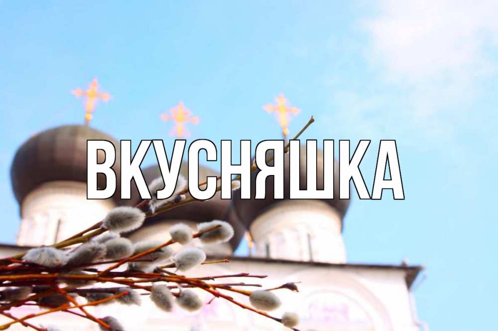 Открытка на каждый день с именем, Вкусняшка Главная верба Прикольная открытка с пожеланием онлайн скачать бесплатно 