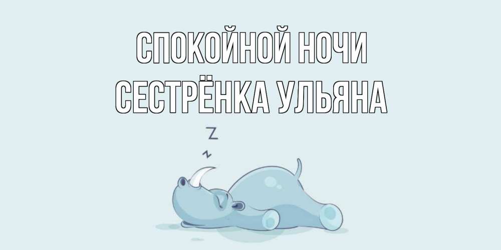 Открытка на каждый день с именем, Сестрёнка-Ульяна Спокойной ночи сладких снов с носорогом Прикольная открытка с пожеланием онлайн скачать бесплатно 